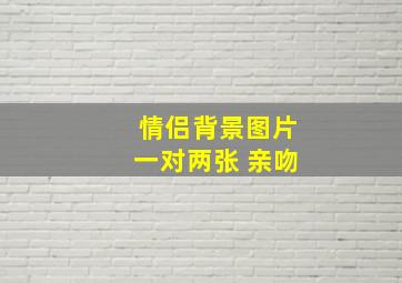 情侣背景图片一对两张 亲吻